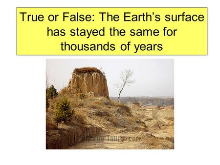 True or False: The Earth’s surface has stayed the same for thousands of years.