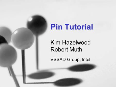 Pin2 Tutorial1 Pin Tutorial Kim Hazelwood Robert Muth VSSAD Group, Intel.