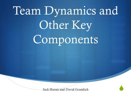  Team Dynamics and Other Key Components Jack Hazen and David Gramlich.