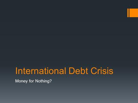 International Debt Crisis Money for Nothing?. International Debt Crisis  Developing nations owe huge amounts of money to developed countries  The debt.