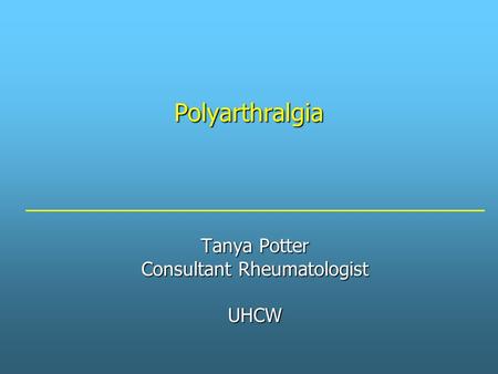 Polyarthralgia Tanya Potter Consultant Rheumatologist UHCW.