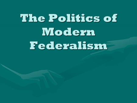 The Politics of Modern Federalism. Politics of Modern Federalism The structures of the federal system have not changed much since the Constitution was.
