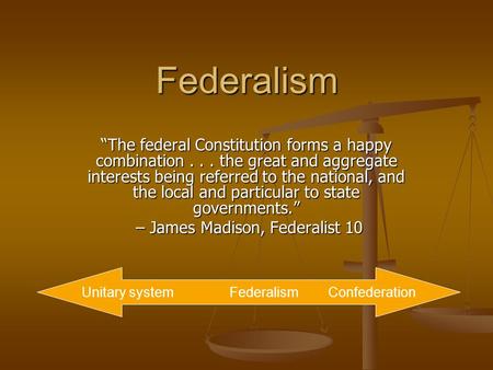 Federalism “The federal Constitution forms a happy combination... the great and aggregate interests being referred to the national, and the local and particular.