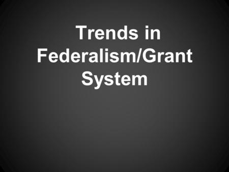 Trends in Federalism/Grant System. Odds and Ends: *Police powers: Right to create and enforce laws that promote health, safety, and morals.