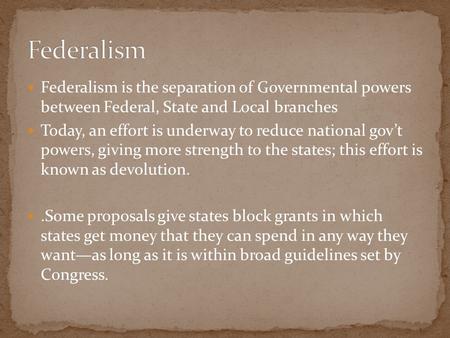Federalism is the separation of Governmental powers between Federal, State and Local branches Today, an effort is underway to reduce national gov’t powers,
