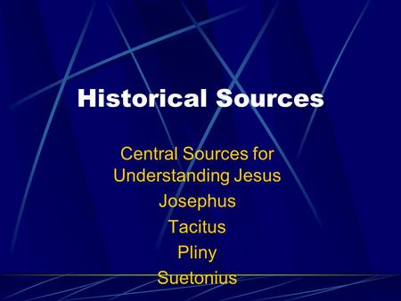 Historical Sources Central Sources for Understanding Jesus Josephus Tacitus Pliny Suetonius.