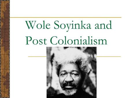 Wole Soyinka and Post Colonialism. What is Colonialism? Political Domination of Another People  Their leaders cannot make decisions that aren’t agreed.