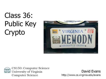 David Evans  CS150: Computer Science University of Virginia Computer Science Class 36: Public Key Crypto.