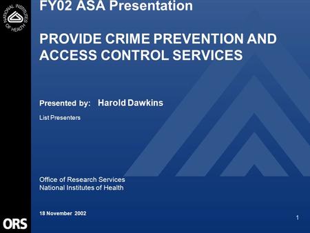 1 FY02 ASA Presentation PROVIDE CRIME PREVENTION AND ACCESS CONTROL SERVICES Presented by: Harold Dawkins List Presenters Office of Research Services National.