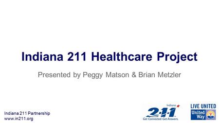 Indiana 211 Partnership www.in211.org Indiana 211 Healthcare Project Presented by Peggy Matson & Brian Metzler.