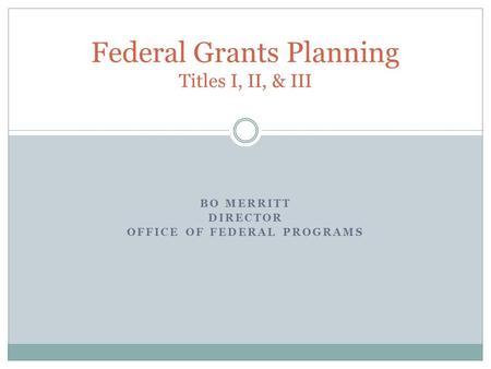 BO MERRITT DIRECTOR OFFICE OF FEDERAL PROGRAMS Federal Grants Planning Titles I, II, & III.