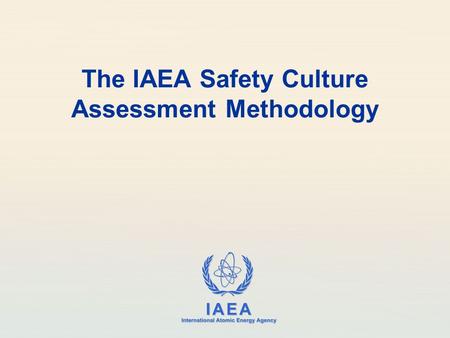 IAEA International Atomic Energy Agency The IAEA Safety Culture Assessment Methodology.