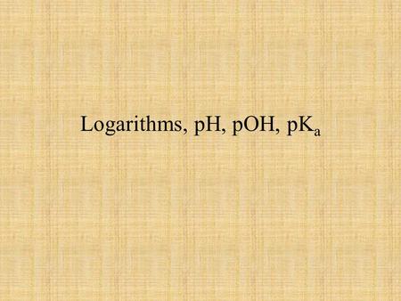 Logarithms, pH, pOH, pK a. LOGARITHMS LOGARITHMpower to which you must raise a base number to obtain the desired number.