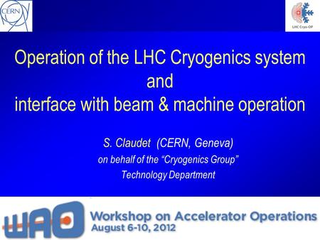 Workshop Accelerator Operation 2012, SLAC S. Claudet (CERN, Geneva) on behalf of the “Cryogenics Group” Technology Department Operation of the LHC Cryogenics.