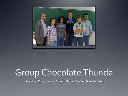 Group Chocolate Thunda Johnathan Ross, Jiaxuan Shang, Daniel Sawyer, Nate Serafino.