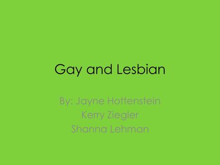 Gay and Lesbian By: Jayne Hottenstein Kerry Ziegler Shanna Lehman.