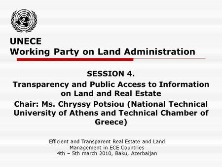 UNECE Working Party on Land Administration SESSION 4. Transparency and Public Access to Information on Land and Real Estate Chair: Ms. Chryssy Potsiou.