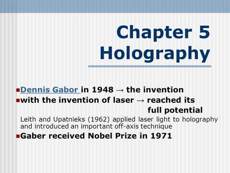 Chapter 5 Holography Dennis Gabor in 1948 → the invention Dennis Gabor with the invention of laser → reached its full potential Leith and Upatnieks (1962)