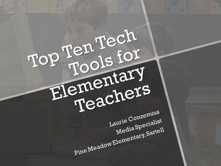 Top Ten Tech Tools for Elementary Teachers Laurie Conzemius Media Specialist Pine Meadow Elementary, Sartell.