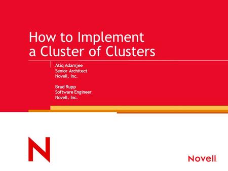How to Implement a Cluster of Clusters Atiq Adamjee Senior Architect Novell, Inc. Brad Rupp Software Engineer Novell, Inc.