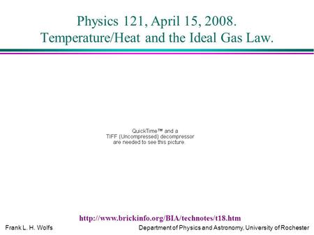 Frank L. H. WolfsDepartment of Physics and Astronomy, University of Rochester Physics 121, April 15, 2008. Temperature/Heat and the Ideal Gas Law.