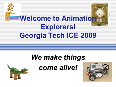 Welcome to Animation Explorers! Georgia Tech ICE 2009 We make things come alive!