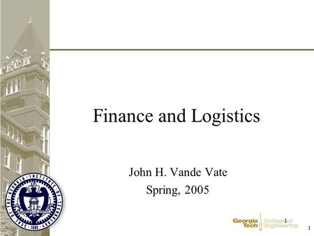 1 1 Finance and Logistics John H. Vande Vate Spring, 2005.