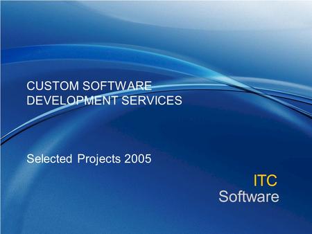Www.itcsoftware.com ITC Software CUSTOM SOFTWARE DEVELOPMENT SERVICES Selected Projects 2005.