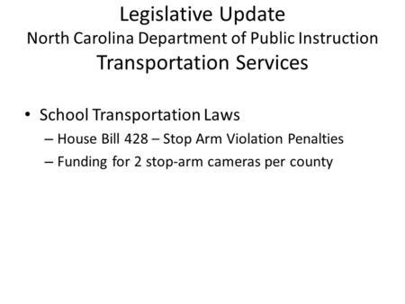 Legislative Update North Carolina Department of Public Instruction Transportation Services School Transportation Laws – House Bill 428 – Stop Arm Violation.