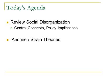 Today’s Agenda Review Social Disorganization  Central Concepts, Policy Implications Anomie / Strain Theories.