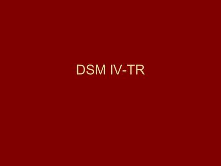 DSM IV-TR. A little history 1800s common “diagnoses” were idiocy and insane Data gathering in 1900s, leading to DSM in 1952 1968 (II), 1980 (III), 1987.