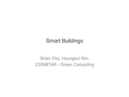 Smart Buildings Brian Cho, Hyungsul Kim CS598TAR - Green Computing.