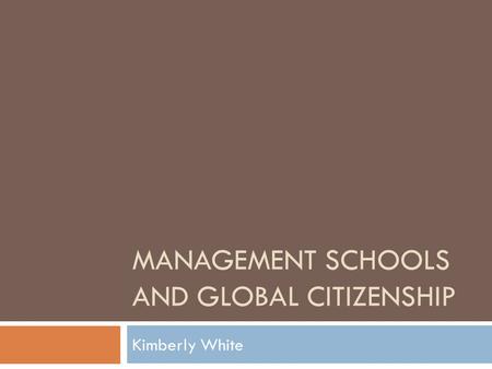 MANAGEMENT SCHOOLS AND GLOBAL CITIZENSHIP Kimberly White.