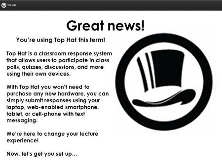 You’re using Top Hat this term! Top Hat is a classroom response system that allows users to participate in class polls, quizzes, discussions, and more.