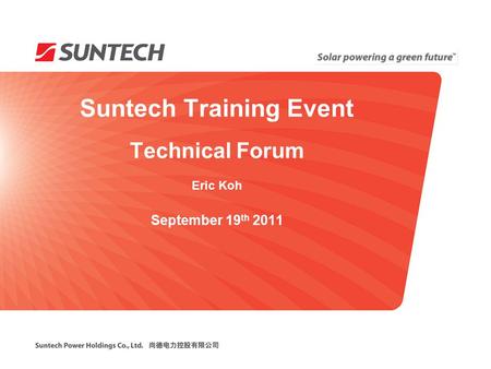 Suntech Training Event Technical Forum Eric Koh September 19 th 2011.