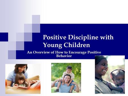 Positive Discipline with Young Children An Overview of How to Encourage Positive Behavior.