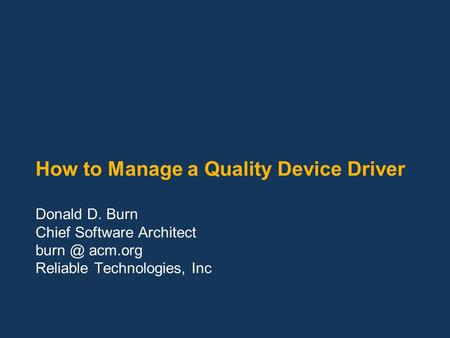 How to Manage a Quality Device Driver Donald D. Burn Chief Software Architect acm.org Reliable Technologies, Inc.