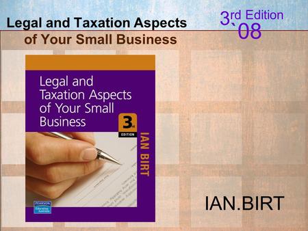 Legal and Taxation Aspects of your Small Business; I.Birt © 2007 Pearson Education Australia Legal and Taxation Aspects of Your Small Business 3 rd Edition.