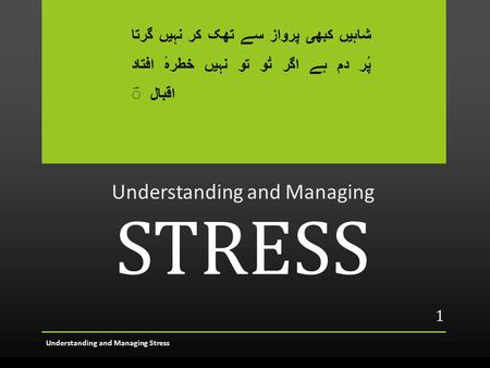 STRESS Understanding and Managing Understanding and Managing Stress 1 شاہیں کبھی پرواز سے تھک کر نہیں گرتا پُر دم ہے اگر تُو تو نہیں خطرۂ افتاد اقبال.