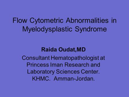 Flow Cytometric Abnormalities in Myelodysplastic Syndrome Raida Oudat,MD Consultant Hematopathologist at Princess Iman Research and Laboratory Sciences.
