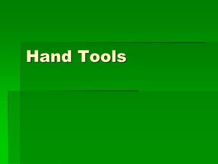 Hand Tools. Before using any hand tools, it is useful to know: a) the name of the tool b) how to analyse the tool’s condition c) what use is made of the.