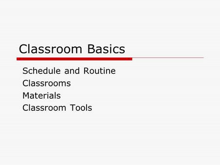 Classroom Basics Schedule and Routine Classrooms Materials Classroom Tools.