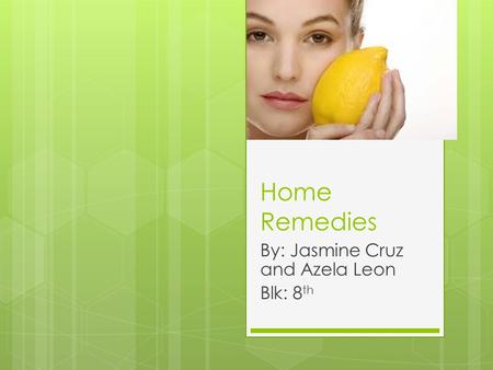 Home Remedies By: Jasmine Cruz and Azela Leon Blk: 8 th.