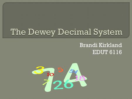 Brandi Kirkland EDUT 6116.  The Dewey Decimal system is a general knowledge organizational tool that is continuously revised to keep pace with knowledge.