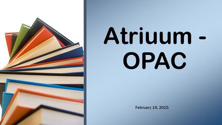Atriuum - OPAC February 19, 2015. Where can I find a book about… Do you have a book about…