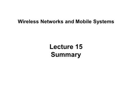 Lecture 15 Summary Wireless Networks and Mobile Systems.