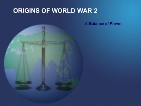 ORIGINS OF WORLD WAR 2 A Balance of Power.