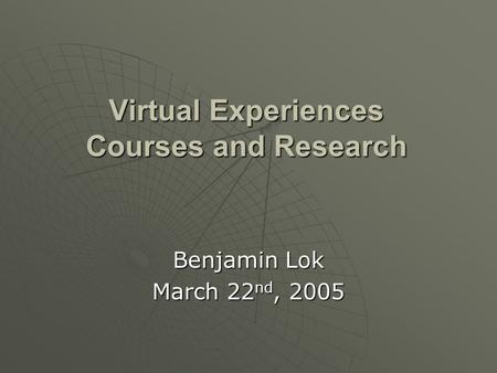 Virtual Experiences Courses and Research Benjamin Lok March 22 nd, 2005.