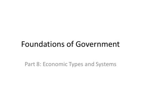 Foundations of Government Part 8: Economic Types and Systems.