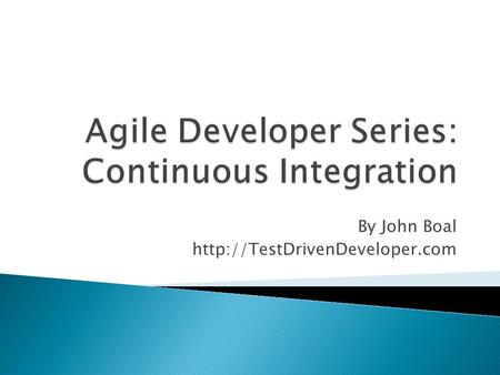 By John Boal   Continuous Integration [CI] ◦ Automating the build process ◦ Build the entire system each time any new.
